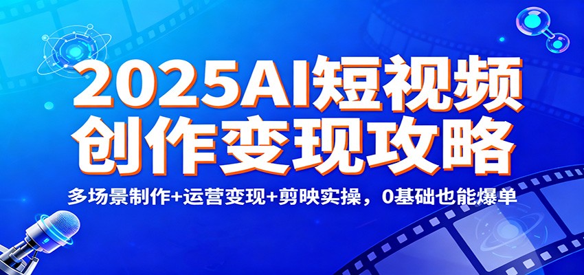 2025AI短视频创作变现攻略：多场景制作+运营变现+剪映实操，0 基础也能爆单-大伟资源网