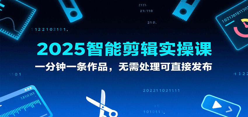 2025智能剪辑实操课，一分钟一条作品，无需处理可直接发布-大伟资源网
