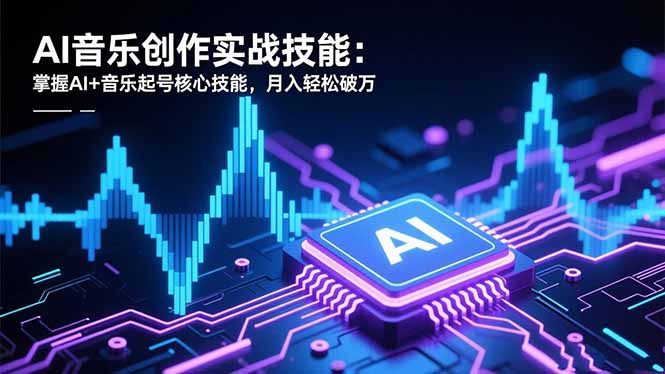 AI音乐创作实战技能：掌握AI+音乐起号核心技能，月入轻松破万-大伟资源网