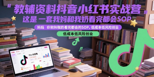 教辅资料抖音小红书实战营，这是一套我妈和我奶看完都会的SOP，低成本低风险创业-大伟资源网