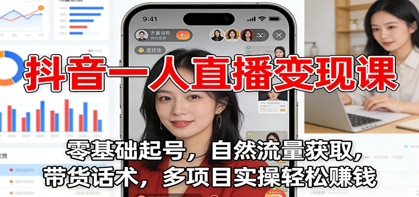 抖音一人直播变现课：零基础起号，自然流量获取，带货话术，多项目实操轻松赚钱-大伟资源网