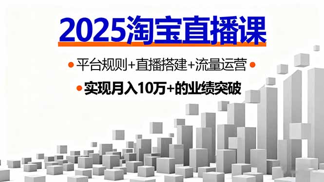 2025淘宝直播课，平台规则+直播搭建+流量运营，首播GMV破3万-大伟资源网
