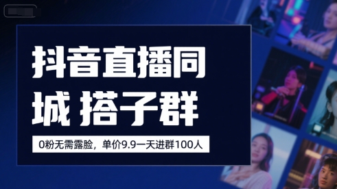 抖音直播同城搭子群，0粉无需露脸，单价19.9，一天进群100人-大伟资源网