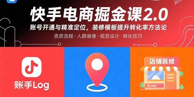 （15839期）快手电商掘金课2.0，账号开通与精准定位，装修模板提升转化率方法论-大伟资源网