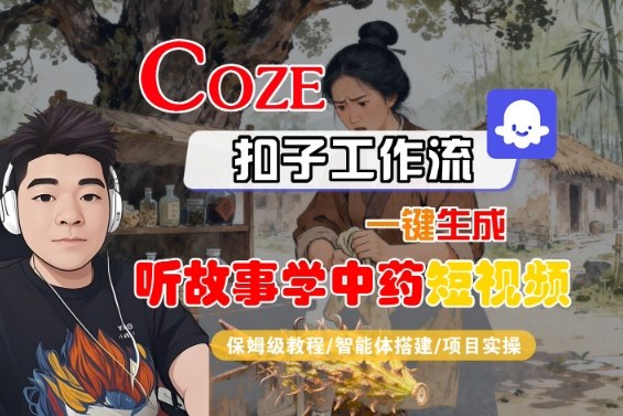 Coze扣子智能体工作流一键生成“听故事学中药“短视频，全流程保姆级教学-大伟资源网