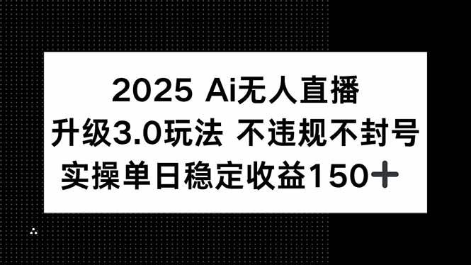 （15203期）2025 AI无人直播升级3.0玩法，不违规 不封号，单日稳定收益150+-大伟资源网