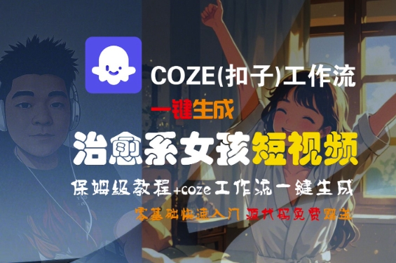 COZE(扣子)工作流一键生成治愈系女孩短视频，保姆级教程，零基础快速入门-大伟资源网