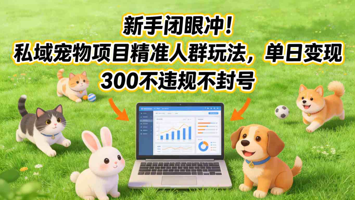 新手闭眼冲！私域宠物项目精准人群玩法，单日变现3张不违规不封号-大伟资源网