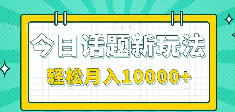 今日话题新玩法，零成本零门槛单条作品百万流量，月入10000+-大伟资源网