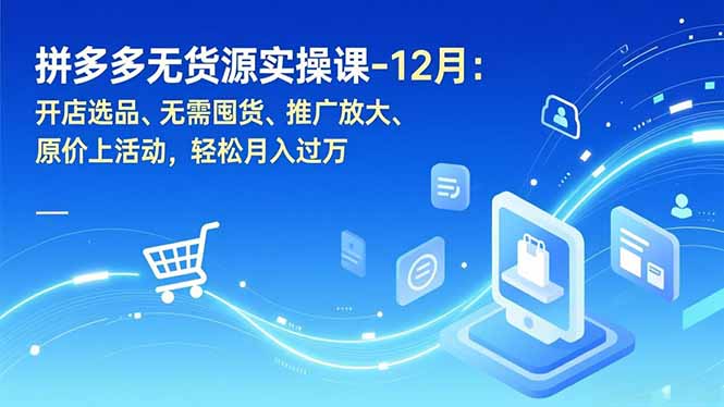 拼多多无货源实操课-12月：开店选品、无需囤货、推广放大、原价上活动，轻松月入过万-大伟资源网