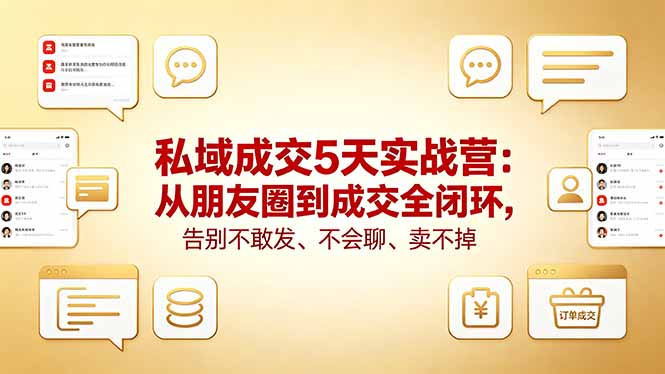 私域成交5天实战营：从朋友圈到成交全闭环，告别不敢发、不会聊、卖不掉-大伟资源网