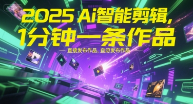2025Ai智能剪辑，不需要剪辑，直接发布作品，自动剪辑，1分钟一条作品-大伟资源网