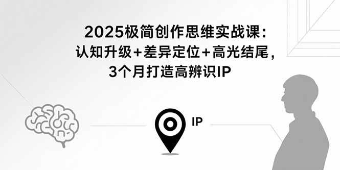 （15928期）2025极简创作思维实战课：认知升级+差异定位+高光结尾，3个月打造高辨识IP-大伟资源网