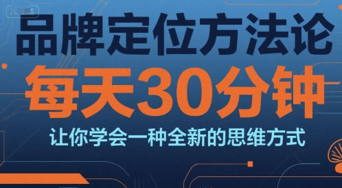 品牌定位方法论，每天30钟分让你学会一种全新的思维方式-大伟资源网