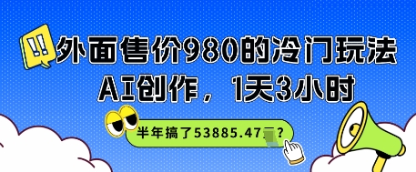 外面售价980的冷门玩法，AI创作，1天3小时，半年搞了53885.47？-大伟资源网