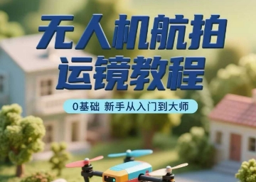 无人机航拍运镜教程，0基础新手从入门到大师-大伟资源网