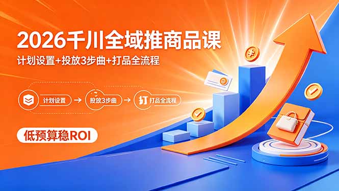 2026千川全域推商品课，计划设置+投放3步曲+打品全流程，低预算稳ROI-大伟资源网