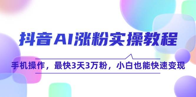 抖音AI涨粉实操教程，手机操作，最快3天3万粉，小白也能快速变现-大伟资源网