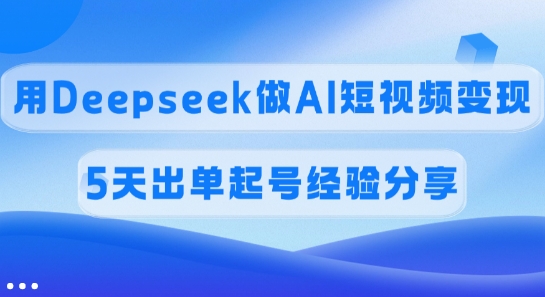 佣金45%，用Deepseek做AI短视频变现，5天出单起号经验分享-大伟资源网