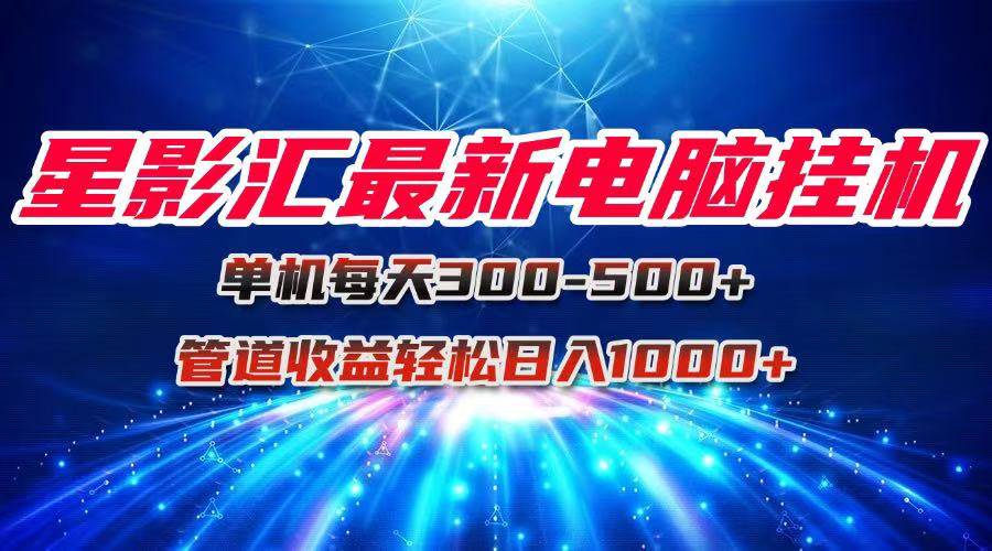 （15003期）星影汇最新电脑挂机单机每天300+团队管道收益轻松日入1000+-大伟资源网