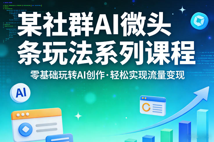 某社群的AI微头条玩法系列课程，零基础玩转AI创作，轻松实现流量变现-大伟资源网