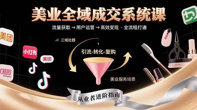 （15650期）美业全域成交系统课程：帮助美业从业者打通从流量获取到高效变现全流程-大伟资源网