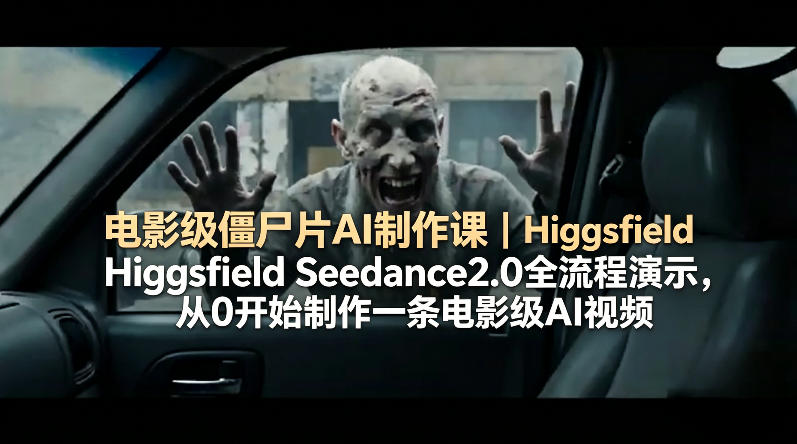 电影级僵尸片AI制作课｜Higgsfield Seedance2.0全流程演示，从0开始制作一条电影级AI视频-大伟资源网