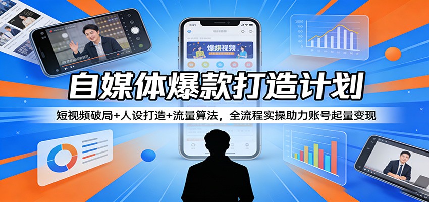 自媒体爆款打造计划：短视频破局+人设打造+流量算法，全流程实操助力账号起量变现-大伟资源网