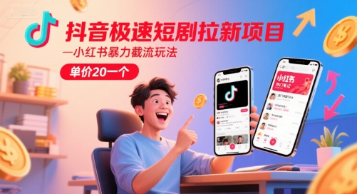 抖音极速短剧拉新项目，小红书暴力截流玩法，单价20一个-大伟资源网