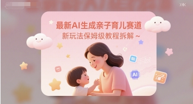 最新AI生成亲子育儿赛道新玩法保姆级教程拆解-大伟资源网