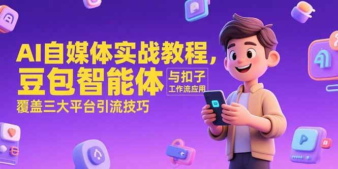 （15275期）AI自媒体实战教程，豆包智能体与扣子工作流应用，覆盖三大平台引流技巧-大伟资源网