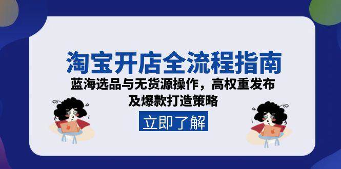 （15134期）淘宝开店全流程指南，蓝海选品与无货源操作，高权重发布及爆款打造策略-大伟资源网