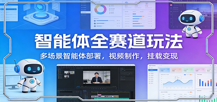 智能体全赛道玩法：多场景智能体部署，视频制作，挂载变现-大伟资源网