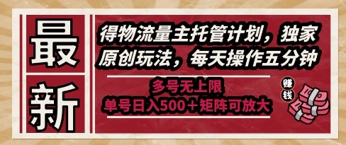 最新得物流量主托管计划，独家原创玩法，每天操作五分钟，多号无上限，单号日入5张+矩阵可放大【揭秘】-大伟资源网