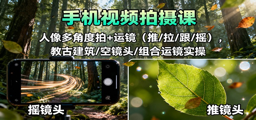 手机视频拍摄课：人像多角度拍+运镜(推/拉/跟/摇)，古建筑/空镜头/组合运镜实操-大伟资源网