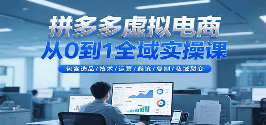 拼多多虚拟电商从0到1全域实操课，包含选品/技术/运营/避坑/复制/私域裂变-大伟资源网