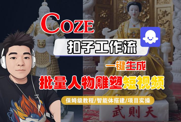Coze扣子工作流一键生成批量人物雕塑短视频，保姆级教程-智能体搭建-项目实操-大伟资源网