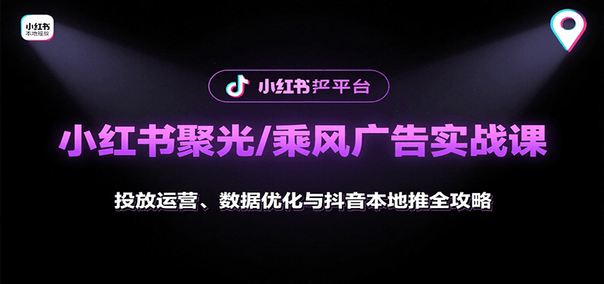 小红书聚光/乘风广告实战课：投放运营、数据优化与抖音本地推全攻略-大伟资源网