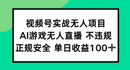 视频号实战无人项目，AI游戏无人直播不违规，正规安全单日收益100+-大伟资源网