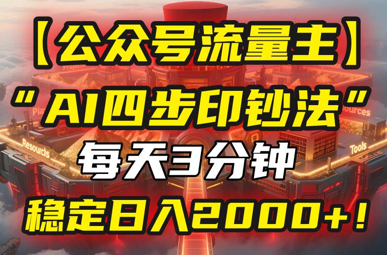 （15618期）【公众号流量主】我用“AI四步法”每天复制粘贴3分钟，稳定日入2000+！-大伟资源网