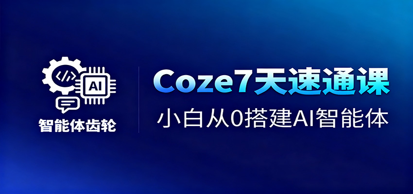 Coze7天速通课，小白从0搭建AI智能体+短视频工作流-大伟资源网