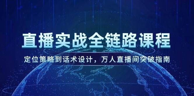 直播实战全链路课程，定位策略到话术设计，万人直播间突破指南-大伟资源网