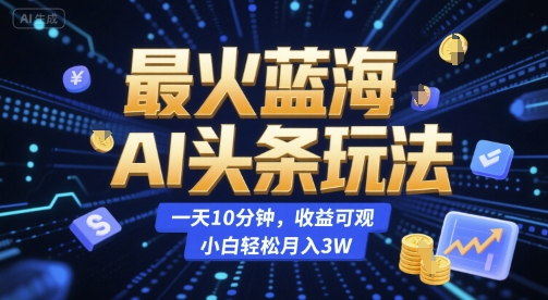 最火蓝海AI头条玩法，一天10分钟，收益可观，小白轻松月入3W【揭秘】-大伟资源网