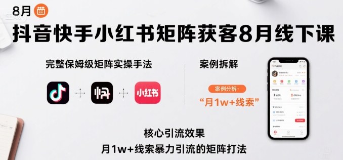 抖音快手小红书矩阵获客8月线下课，完整保姆级矩阵实操手法与案例拆解，月1w+线索暴力引流的矩阵打法-大伟资源网