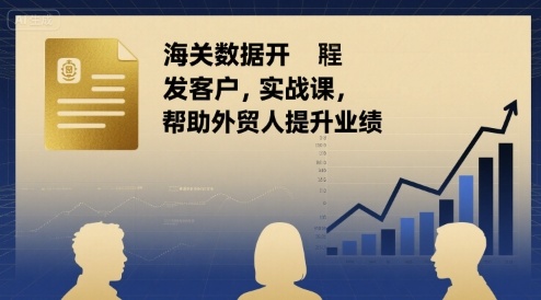 海关数据开发客户实战课，帮助外贸人提升业绩-大伟资源网