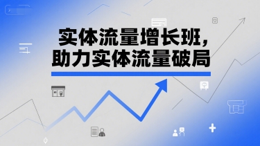 实体流量增长班，助力实体流量破局-大伟资源网
