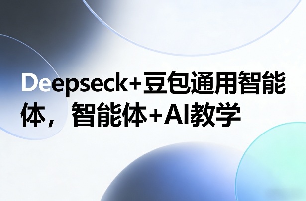 Deepseck+豆包通用智能体，智能体+AI教学-大伟资源网