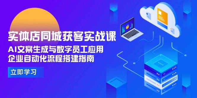 实体店同城获客实战课，AI文案生成与数字员工应用,企业自动化流程搭建指南-大伟资源网