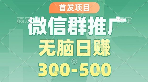 首发项目，微信群推广，一天15单，每单利润10米，无脑日入3-5张【揭秘】-大伟资源网