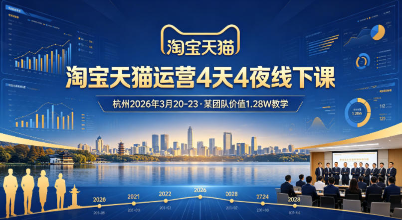 淘宝天猫运营4天4夜杭州2026年3月20-23线下课，某团队价值1.28W的教学-大伟资源网